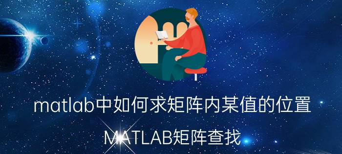 matlab中如何求矩阵内某值的位置 MATLAB矩阵查找